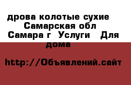 дрова колотые сухие  - Самарская обл., Самара г. Услуги » Для дома   